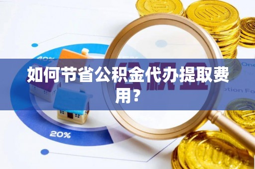 滨湖如何节省公积金代办提取费用？