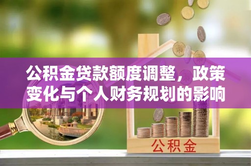 滨湖公积金贷款额度调整，政策变化与个人财务规划的影响分析