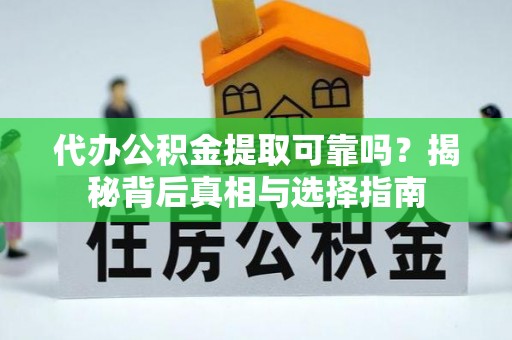 滨湖代办公积金提取可靠吗？揭秘背后真相与选择指南