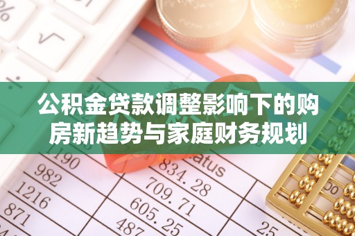 滨湖公积金贷款调整影响下的购房新趋势与家庭财务规划