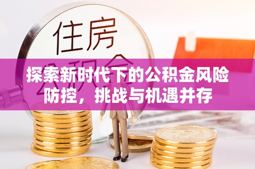 滨湖探索新时代下的公积金风险防控，挑战与机遇并存