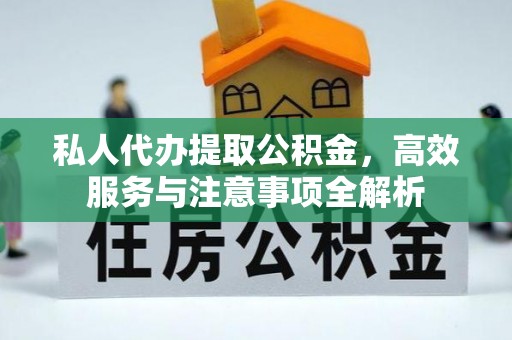 滨湖私人代办提取公积金，高效服务与注意事项全解析