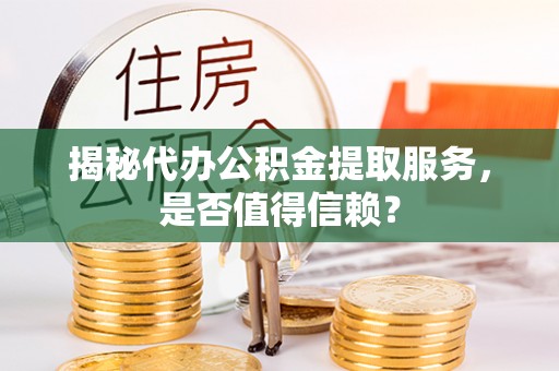 滨湖揭秘代办公积金提取服务，是否值得信赖？