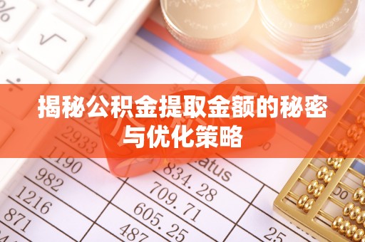 滨湖揭秘公积金提取金额的秘密与优化策略