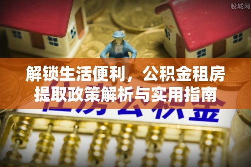 滨湖解锁生活便利，公积金租房提取政策解析与实用指南