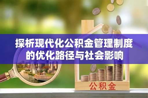 滨湖探析现代化公积金管理制度的优化路径与社会影响
