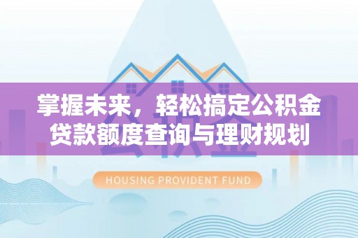 滨湖掌握未来，轻松搞定公积金贷款额度查询与理财规划