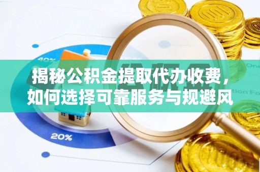 滨湖揭秘公积金提取代办收费，如何选择可靠服务与规避风险