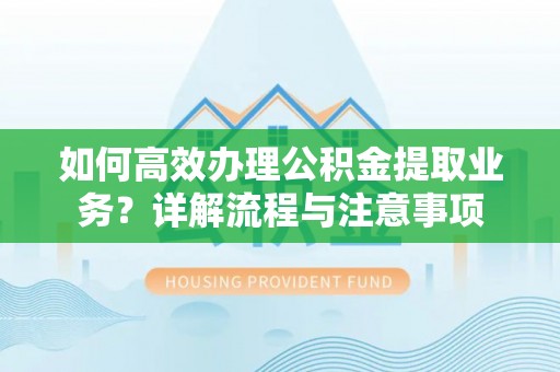 滨湖如何高效办理公积金提取业务？详解流程与注意事项