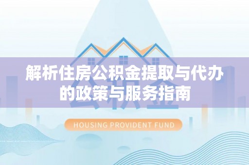 滨湖解析住房公积金提取与代办的政策与服务指南