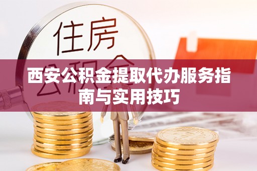 滨湖西安公积金提取代办服务指南与实用技巧