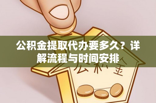 滨湖公积金提取代办要多久？详解流程与时间安排