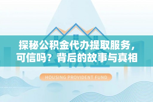 滨湖探秘公积金代办提取服务，可信吗？背后的故事与真相