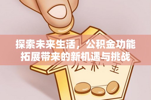滨湖探索未来生活，公积金功能拓展带来的新机遇与挑战