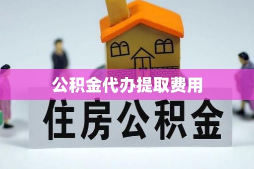 滨湖公积金代办提取费用