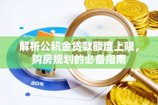 滨湖解析公积金贷款额度上限，购房规划的必备指南