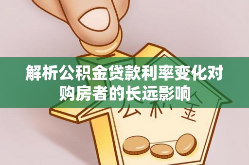 滨湖解析公积金贷款利率变化对购房者的长远影响