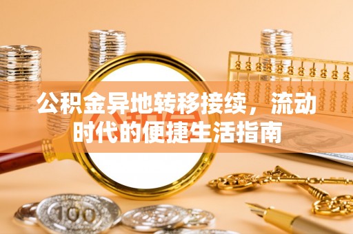 滨湖公积金异地转移接续，流动时代的便捷生活指南