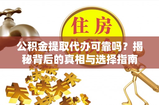 滨湖公积金提取代办可靠吗？揭秘背后的真相与选择指南