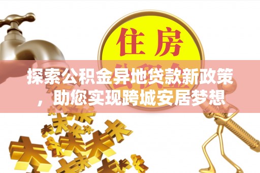 滨湖探索公积金异地贷款新政策，助您实现跨城安居梦想