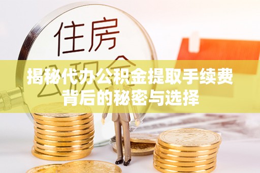 滨湖揭秘代办公积金提取手续费背后的秘密与选择