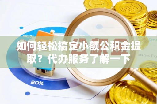 滨湖如何轻松搞定小额公积金提取？代办服务了解一下