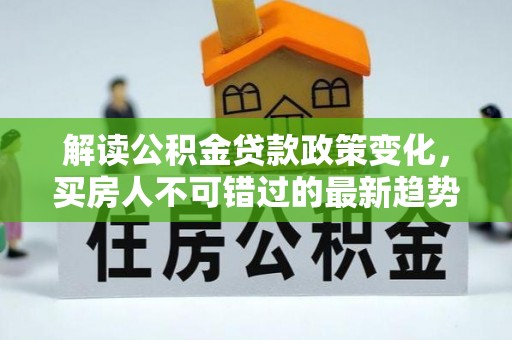 滨湖解读公积金贷款政策变化，买房人不可错过的最新趋势