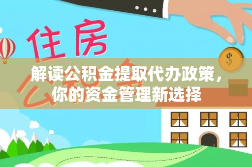 滨湖解读公积金提取代办政策，你的资金管理新选择