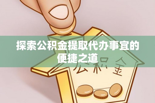 滨湖探索公积金提取代办事宜的便捷之道