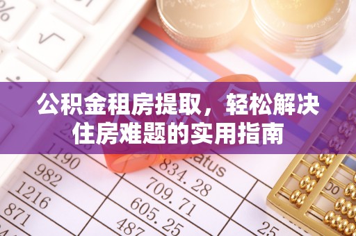 滨湖公积金租房提取，轻松解决住房难题的实用指南