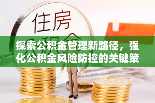 滨湖探索公积金管理新路径，强化公积金风险防控的关键策略