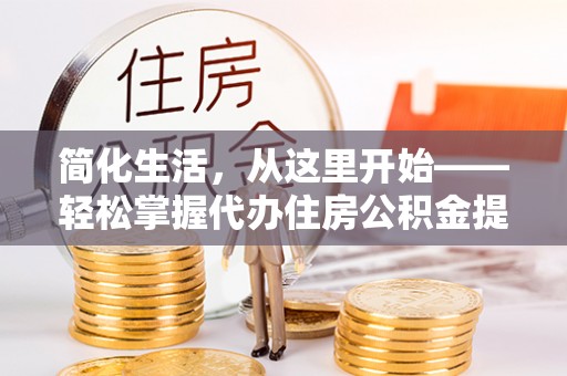 滨湖简化生活，从这里开始——轻松掌握代办住房公积金提取全流程