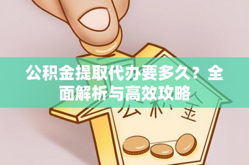 滨湖公积金提取代办要多久？全面解析与高效攻略