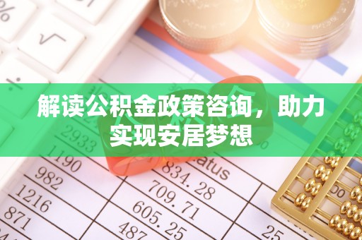 滨湖解读公积金政策咨询，助力实现安居梦想