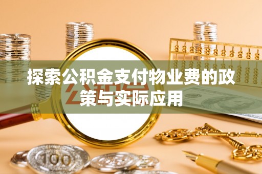 滨湖探索公积金支付物业费的政策与实际应用