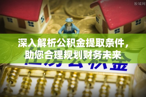 滨湖深入解析公积金提取条件，助您合理规划财务未来