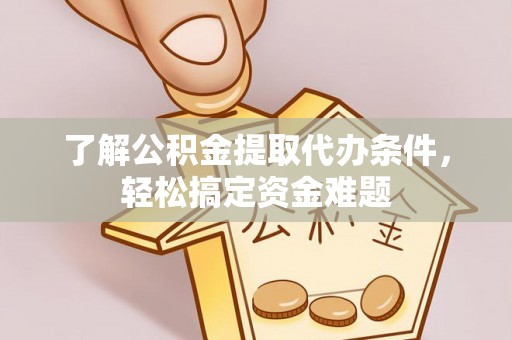 滨湖了解公积金提取代办条件，轻松搞定资金难题