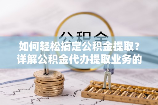 滨湖如何轻松搞定公积金提取？详解公积金代办提取业务的便捷之道
