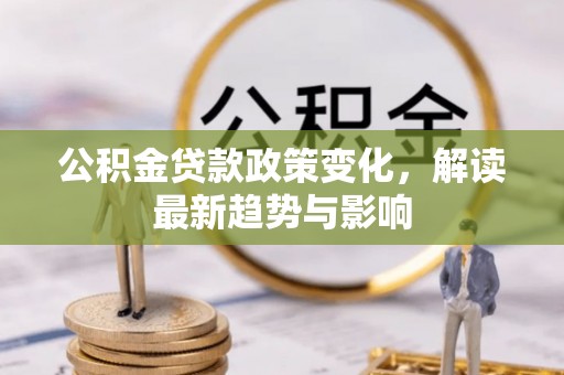滨湖公积金贷款政策变化，解读最新趋势与影响