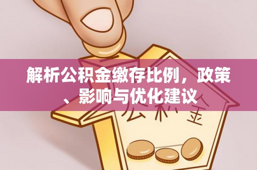 滨湖解析公积金缴存比例，政策、影响与优化建议