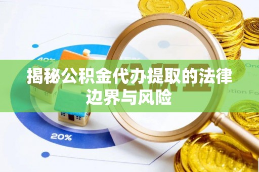 滨湖揭秘公积金代办提取的法律边界与风险