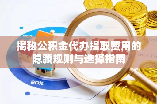 滨湖揭秘公积金代办提取费用的隐藏规则与选择指南