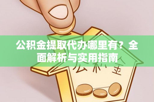 滨湖公积金提取代办哪里有？全面解析与实用指南