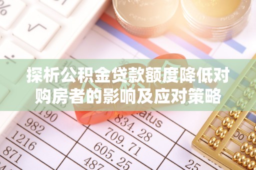 滨湖探析公积金贷款额度降低对购房者的影响及应对策略