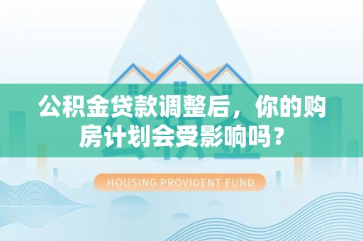 滨湖公积金贷款调整后，你的购房计划会受影响吗？