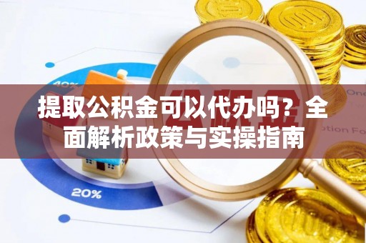 滨湖提取公积金可以代办吗？全面解析政策与实操指南