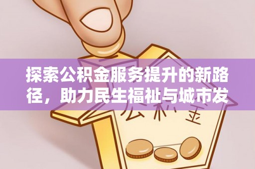 滨湖探索公积金服务提升的新路径，助力民生福祉与城市发展