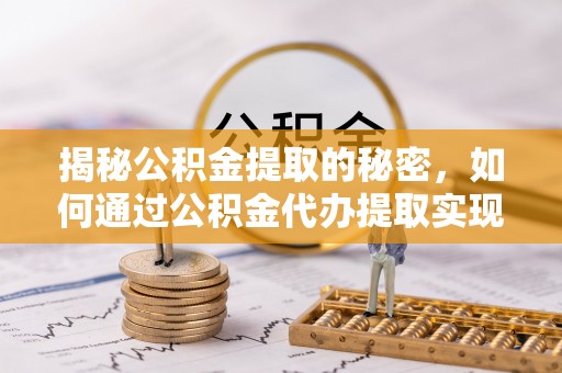 滨湖揭秘公积金提取的秘密，如何通过公积金代办提取实现财务自由