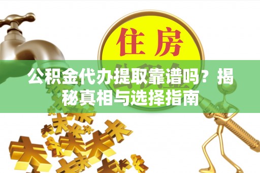滨湖公积金代办提取靠谱吗？揭秘真相与选择指南