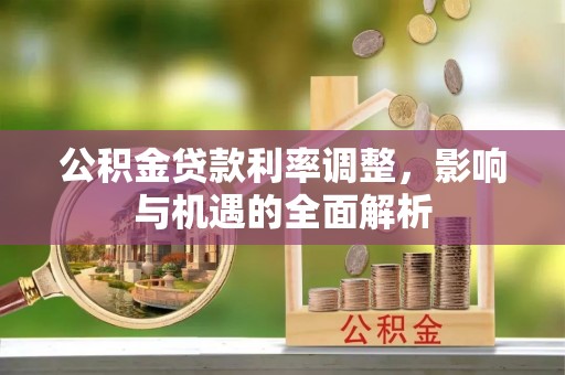 滨湖公积金贷款利率调整，影响与机遇的全面解析